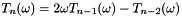 \[ T_{n}(\omega) = 2 \omega T_{n-1}(\omega) - T_{n-2}(\omega) \]
