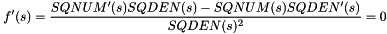 \[ f'(s)=\frac{SQNUM'(s)SQDEN(s)-SQNUM(s)SQDEN'(s)}{SQDEN(s)^{2}}=0 \]